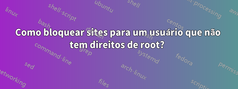 Como bloquear sites para um usuário que não tem direitos de root? 