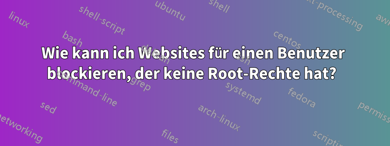 Wie kann ich Websites für einen Benutzer blockieren, der keine Root-Rechte hat? 