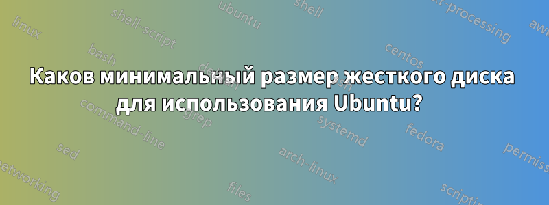 Каков минимальный размер жесткого диска для использования Ubuntu? 