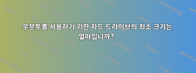 우분투를 사용하기 위한 하드 드라이브의 최소 크기는 얼마입니까? 