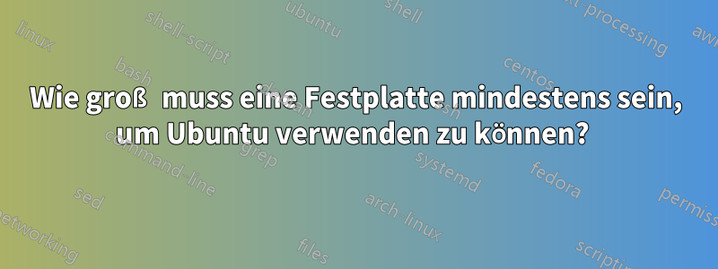 Wie groß muss eine Festplatte mindestens sein, um Ubuntu verwenden zu können? 