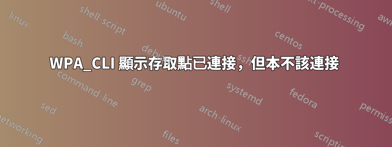 WPA_CLI 顯示存取點已連接，但本不該連接