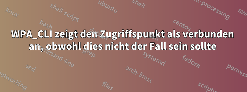 WPA_CLI zeigt den Zugriffspunkt als verbunden an, obwohl dies nicht der Fall sein sollte