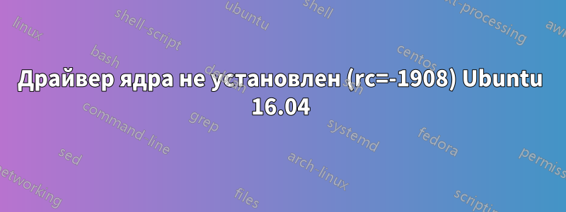 Драйвер ядра не установлен (rc=-1908) Ubuntu 16.04