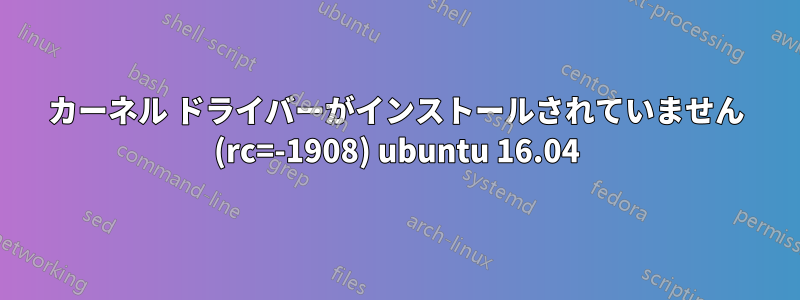 カーネル ドライバーがインストールされていません (rc=-1908) ubuntu 16.04