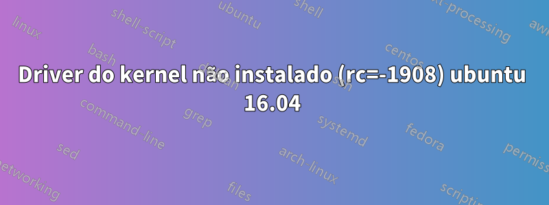 Driver do kernel não instalado (rc=-1908) ubuntu 16.04