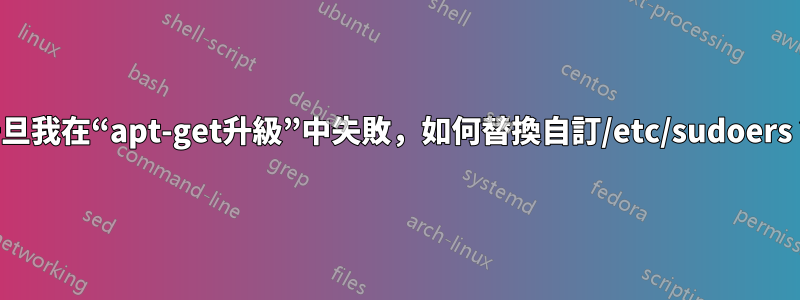 一旦我在“apt-get升級”中失敗，如何替換自訂/etc/sudoers？