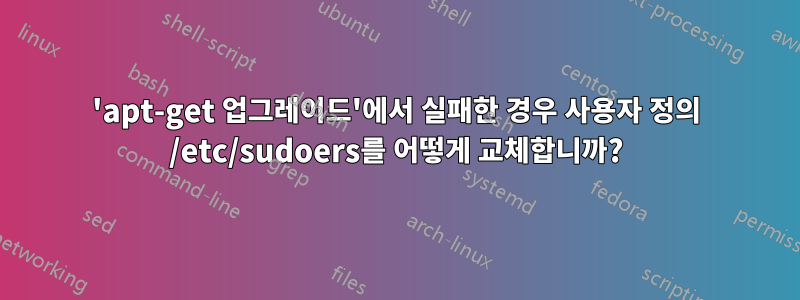 'apt-get 업그레이드'에서 실패한 경우 사용자 정의 /etc/sudoers를 어떻게 교체합니까?