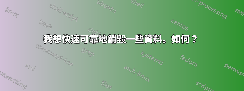 我想快速可靠地銷毀一些資料。如何？