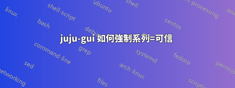 juju-gui 如何強制系列=可信