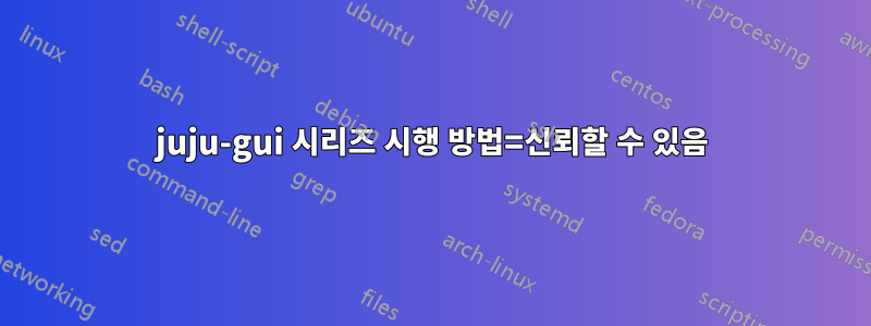 juju-gui 시리즈 시행 방법=신뢰할 수 있음