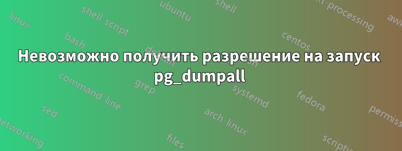 Невозможно получить разрешение на запуск pg_dumpall