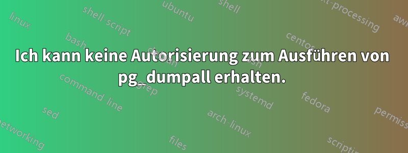 Ich kann keine Autorisierung zum Ausführen von pg_dumpall erhalten.