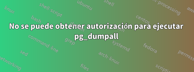 No se puede obtener autorización para ejecutar pg_dumpall