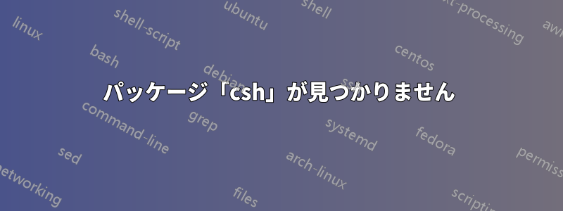 パッケージ「csh」が見つかりません