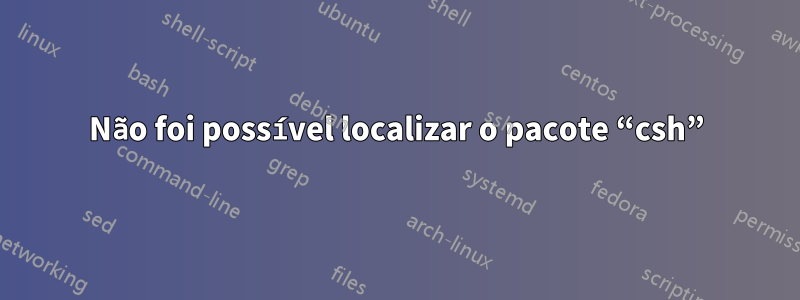 Não foi possível localizar o pacote “csh”