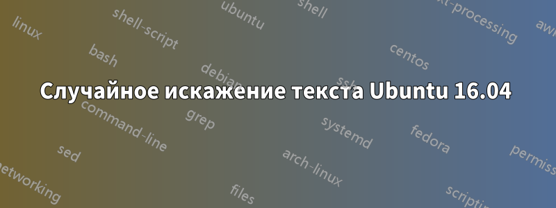 Случайное искажение текста Ubuntu 16.04