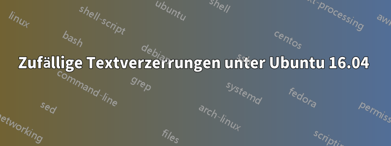 Zufällige Textverzerrungen unter Ubuntu 16.04