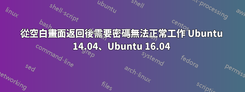 從空白畫面返回後需要密碼無法正常工作 Ubuntu 14.04、Ubuntu 16.04