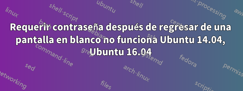 Requerir contraseña después de regresar de una pantalla en blanco no funciona Ubuntu 14.04, Ubuntu 16.04