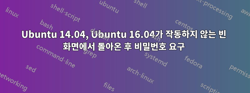 Ubuntu 14.04, Ubuntu 16.04가 작동하지 않는 빈 화면에서 돌아온 후 비밀번호 요구