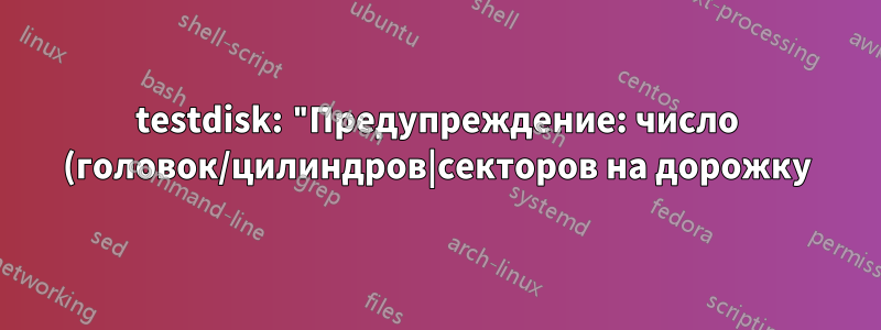testdisk: "Предупреждение: число (головок/цилиндров|секторов на дорожку) не совпадает 255 (FAT) != 64 (HD)"