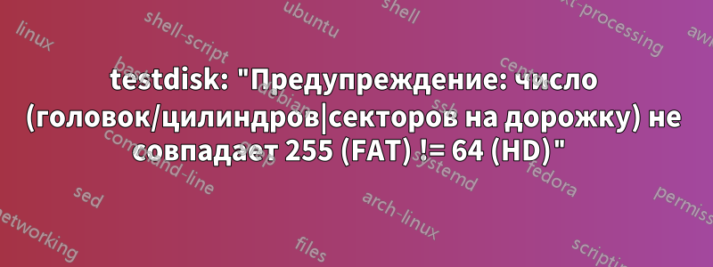 testdisk: "Предупреждение: число (головок/цилиндров|секторов на дорожку) не совпадает 255 (FAT) != 64 (HD)"