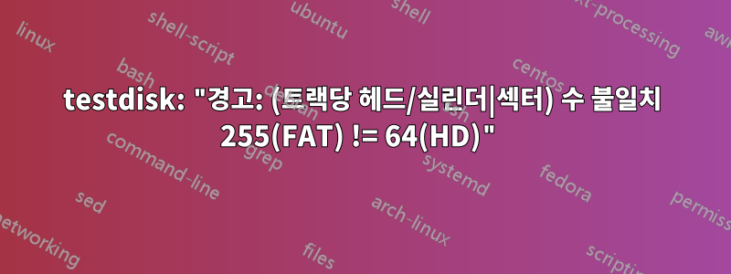 testdisk: "경고: (트랙당 헤드/실린더|섹터) 수 불일치 255(FAT) != 64(HD)"