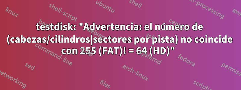 testdisk: "Advertencia: el número de (cabezas/cilindros|sectores por pista) no coincide con 255 (FAT)! = 64 (HD)"