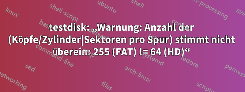 testdisk: „Warnung: Anzahl der (Köpfe/Zylinder|Sektoren pro Spur) stimmt nicht überein: 255 (FAT) != 64 (HD)“