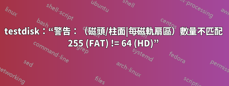 testdisk：“警告：（磁頭/柱面|每磁軌扇區）數量不匹配 255 (FAT) != 64 (HD)”