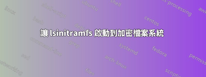 讓 lsinitramfs 啟動到加密檔案系統