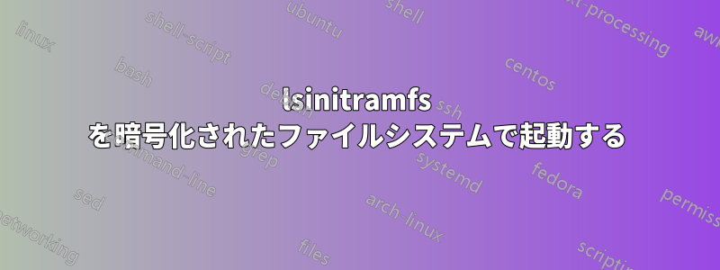 lsinitramfs を暗号化されたファイルシステムで起動する