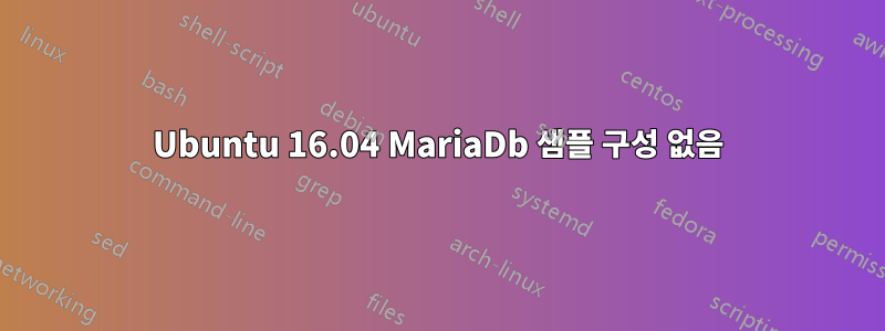 Ubuntu 16.04 MariaDb 샘플 구성 없음