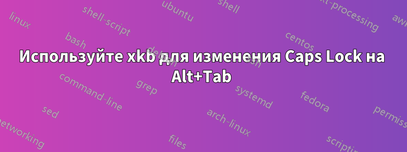 Используйте xkb для изменения Caps Lock на Alt+Tab