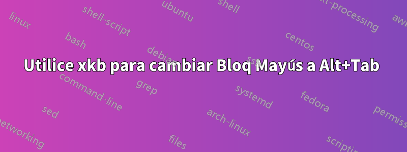 Utilice xkb para cambiar Bloq Mayús a Alt+Tab