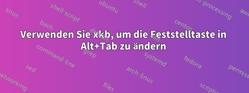 Verwenden Sie xkb, um die Feststelltaste in Alt+Tab zu ändern