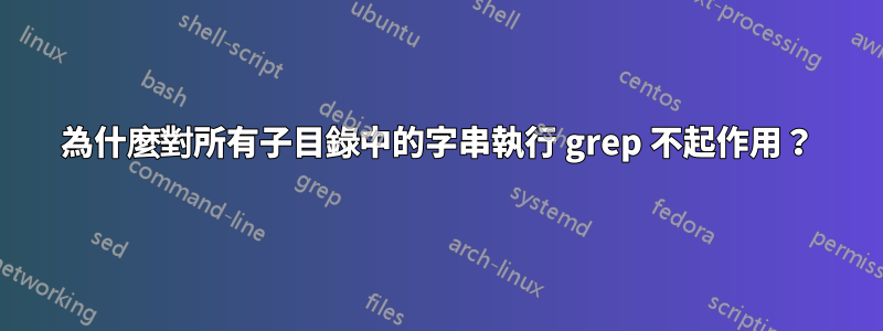 為什麼對所有子目錄中的字串執行 grep 不起作用？