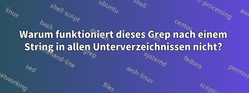 Warum funktioniert dieses Grep nach einem String in allen Unterverzeichnissen nicht?