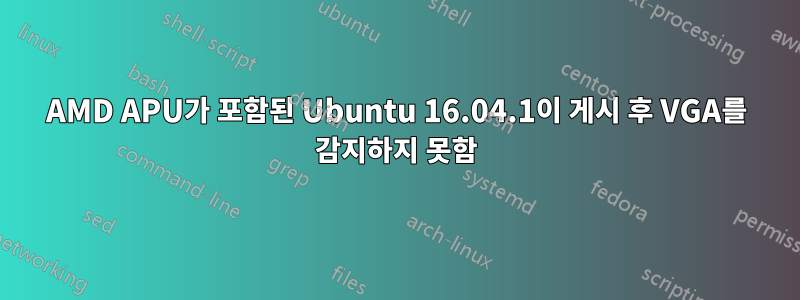 AMD APU가 포함된 Ubuntu 16.04.1이 게시 후 VGA를 감지하지 못함