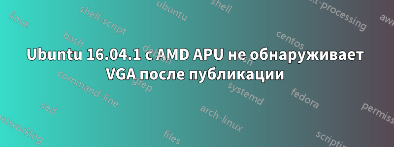 Ubuntu 16.04.1 с AMD APU не обнаруживает VGA после публикации