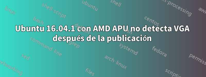 Ubuntu 16.04.1 con AMD APU no detecta VGA después de la publicación