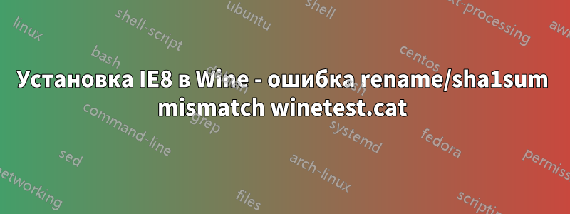 Установка IE8 в Wine - ошибка rename/sha1sum mismatch winetest.cat