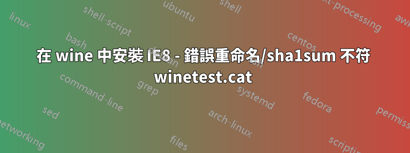 在 wine 中安裝 IE8 - 錯誤重命名/sha1sum 不符 winetest.cat