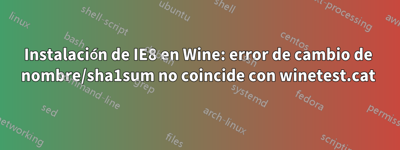 Instalación de IE8 en Wine: error de cambio de nombre/sha1sum no coincide con winetest.cat