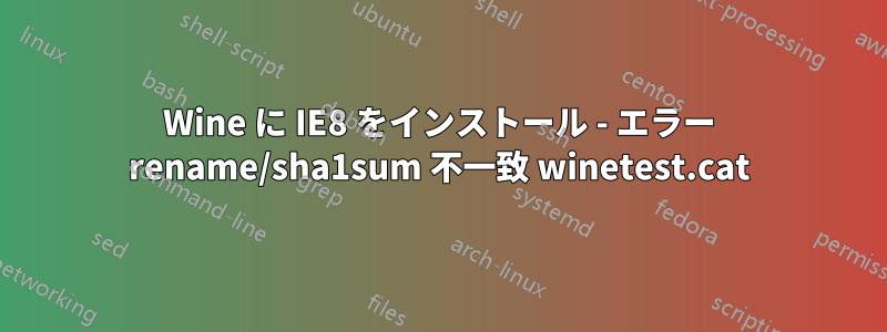 Wine に IE8 をインストール - エラー rename/sha1sum 不一致 winetest.cat