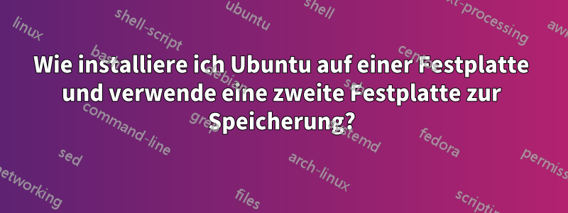 Wie installiere ich Ubuntu auf einer Festplatte und verwende eine zweite Festplatte zur Speicherung?