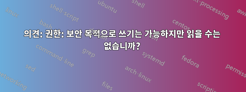 의견: 권한: 보안 목적으로 쓰기는 가능하지만 읽을 수는 없습니까?