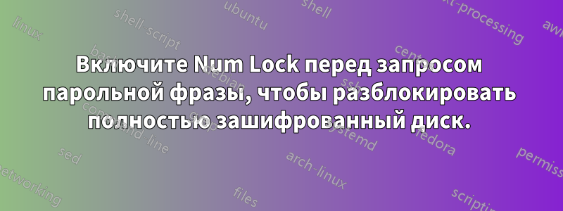 Включите Num Lock перед запросом парольной фразы, чтобы разблокировать полностью зашифрованный диск.