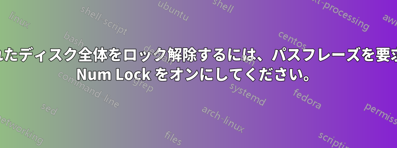 暗号化されたディスク全体をロック解除するには、パスフレーズを要求する前に Num Lock をオンにしてください。